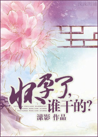 怀孕了,谁干的